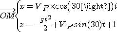 3$ \vec{OM} \{ x=V_F\time cos(30)t \\ z=-\frac{gt^2}{2}+V_Fsin(30)t+1